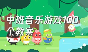 中班音乐游戏100个教案