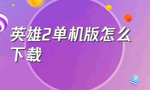 英雄2单机版怎么下载