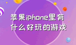 苹果iphone里有什么好玩的游戏