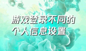 游戏登录不同的个人信息设置