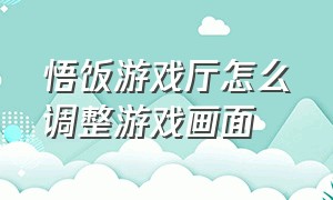 悟饭游戏厅怎么调整游戏画面