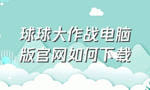 球球大作战电脑版官网如何下载