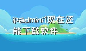 ipadmini1现在还能下载软件
