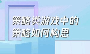 策略类游戏中的策略如何构思