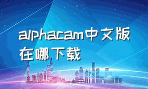 alphacam中文版在哪下载