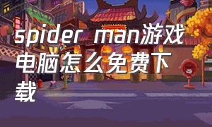 spider man游戏电脑怎么免费下载