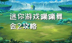 迷你游戏蹦蹦舞会2攻略（迷你游戏蹦蹦舞会攻略）