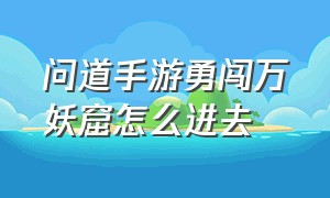 问道手游勇闯万妖窟怎么进去