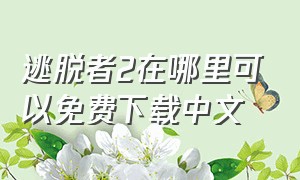 逃脱者2在哪里可以免费下载中文