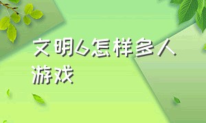 文明6怎样多人游戏（文明6怎样多人游戏玩）