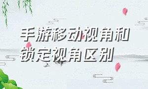 手游移动视角和锁定视角区别