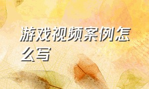 游戏视频案例怎么写