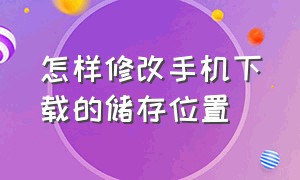 怎样修改手机下载的储存位置