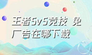 王者5v5竞技 免广告在哪下载