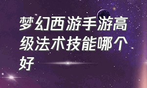 梦幻西游手游高级法术技能哪个好