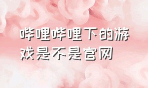 哔哩哔哩下的游戏是不是官网（哔哩哔哩下载的游戏是不是渠道服）