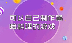 可以自己制作黑暗料理的游戏