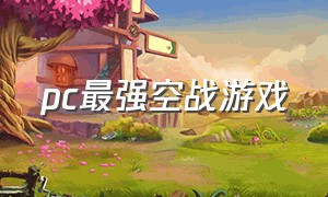 pc最强空战游戏（pc大型单机空战游戏排行榜）