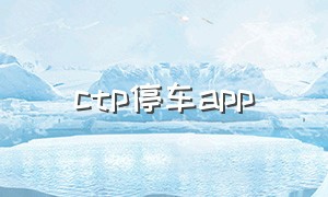 ctp停车app（广州停车 app排行榜）