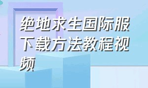 绝地求生国际服下载方法教程视频