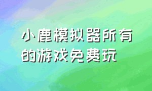 小鹿模拟器所有的游戏免费玩（小鹿模拟器的下载方法）