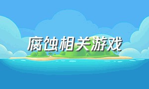 腐蚀相关游戏（腐蚀游戏全名叫什么）