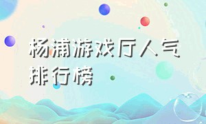 杨浦游戏厅人气排行榜