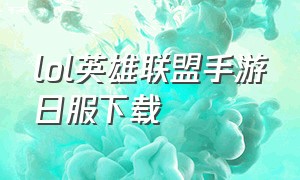 lol英雄联盟手游日服下载（lol英雄联盟手游日服下载教程）