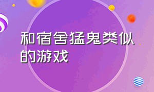 和宿舍猛鬼类似的游戏