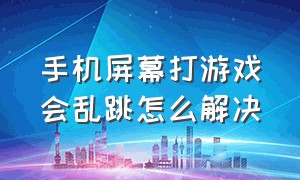 手机屏幕打游戏会乱跳怎么解决