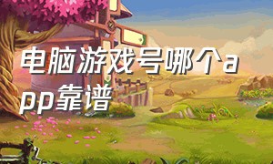 电脑游戏号哪个app靠谱（游戏号哪个app靠谱最新）