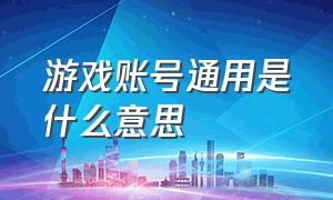 游戏账号通用是什么意思