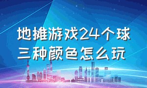 地摊游戏24个球三种颜色怎么玩