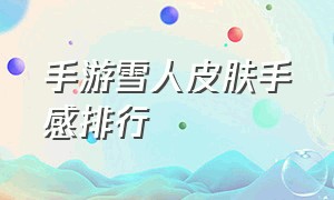 手游雪人皮肤手感排行