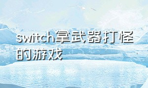 switch拿武器打怪的游戏