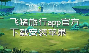 飞猪旅行app官方下载安装苹果