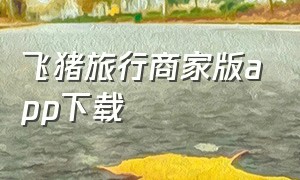 飞猪旅行商家版app下载