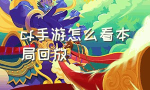 cf手游怎么看本局回放（cf手游能不能看回放）