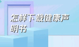 怎样下载健康声明书（浙江个人健康承诺书怎么下载）