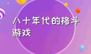 八十年代的格斗游戏（80年代格斗对打游戏）