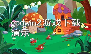 gpdwin2游戏下载演示