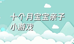 十个月宝宝亲子小游戏