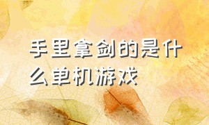 手里拿剑的是什么单机游戏