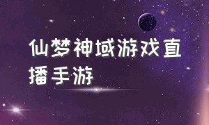 仙梦神域游戏直播手游