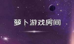 萝卜游戏房间