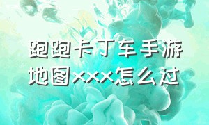 跑跑卡丁车手游地图xxx怎么过