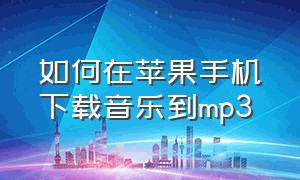 如何在苹果手机下载音乐到mp3