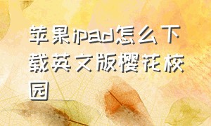 苹果ipad怎么下载英文版樱花校园