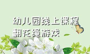 幼儿园线上课程翻花绳游戏