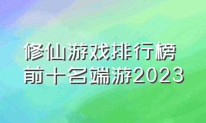 修仙游戏排行榜前十名端游2023